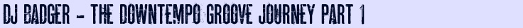 DJ Badger - The Downtempo Groove Journey Part 1