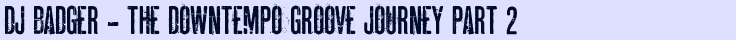 DJ Badger - The Downtempo Groove Journey Part 2